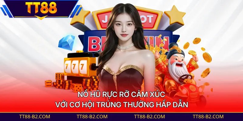 Nổ hũ rực rỡ cảm xúc với cơ hội trúng thưởng hấp dẫn